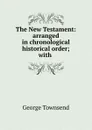 The New Testament: arranged in chronological . historical order; with . - George Townsend