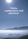 Notes, explanatory and practical . - Albert Barnes