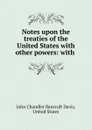 Notes upon the treaties of the United States with other powers: with . - John Chandler Bancroft Davis