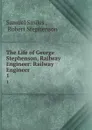 The Life of George Stephenson, Railway Engineer: Railway Engineer. 1 - Samuel Smiles
