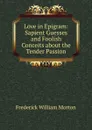 Love in Epigram: Sapient Guesses and Foolish Conceits about the Tender Passion - Frederick William Morton