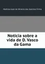 Noticia sobre a vida de D. Vasco da Gama - Mathias José de Oliveira dos Sanctos Firmo