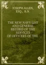 THE NEW NAVY LIST AND GENERAL RECORD OF THE SERVICES OF OFFICERS OF THE . - Joseph Allen