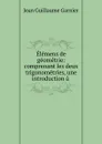 Elemens de geometrie: comprenant les deux trigonometries, une introduction a . - Jean Guillaume Garnier