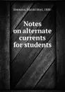 Notes on alternate currents for students - Harold Hoyt Simmons