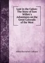 Lost in the Canon: The Story of Sam Willett.s Adventures on the Great Colorado of the West - Alfred Rochefort Calhoun