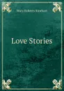 Love Stories - Rinehart Mary Roberts