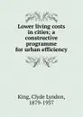 Lower living costs in cities; a constructive programme for urban efficiency - Clyde Lyndon King