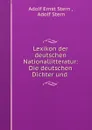 Lexikon der deutschen Nationallitteratur: Die deutschen Dichter und . - Adolf Ernst Stern
