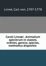Caroli Linnaei . Animalium specierum in classes, ordines, genera, species, methodica dispositio - Carl von Linné