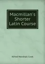 Macmillan.s Shorter Latin Course - Alfred Marshall Cook