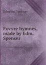 Fovvre hymnes, made by Edm. Spenser - Spenser Edmund