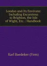 London and Its Environs: Including Excursions to Brighton, the Isle of Wight, Etc. : Handbook . - Karl Baedeker