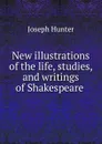 New illustrations of the life, studies, and writings of Shakespeare . - Joseph Hunter