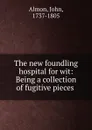 The new foundling hospital for wit: Being a collection of fugitive pieces . - John Almon