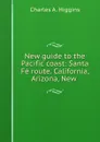 New guide to the Pacific coast: Santa Fe route. California, Arizona, New . - Charles A. Higgins