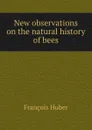 New observations on the natural history of bees - François Huber