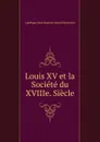 Louis XV et la Societe du XVIIIe. Siecle - Capefigue Jean Baptiste Honoré Raymond