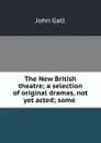 The New British theatre; a selection of original dramas, not yet acted; some . - John Galt