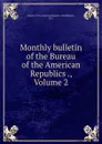 Monthly bulletin of the Bureau of the American Republics ., Volume 2 - Washington
