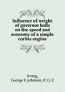 Influence of weight of governor balls on the speed and economy of a simple corliss engine - George F. Irving