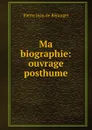 Ma biographie: ouvrage posthume - Pierre Jean de Béranger