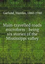 Main-travelled roads microform : being six stories of the Mississippi valley - Hamlin Garland