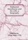 Nathaniel Hawthorne and his wife; a biography - Julian Hawthorne