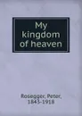 My kingdom of heaven - Peter Rosegger