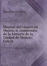 Manual del viajero en Mejico, o, compendio de la historia de la Ciudad de Mejico: Con la . - Marcos Arróniz