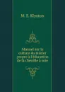 Manuel sur la culture du murier propre a l.education de la chenille a soie - M.E. Klynton