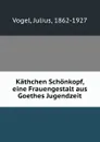 Kathchen Schonkopf, eine Frauengestalt aus Goethes Jugendzeit - Julius Vogel