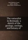 The naturalist in Bermuda: a sketch of the geology, zoology, and botany of . - John Matthew Jones