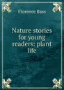 Nature stories for young readers: plant life - Florence Bass