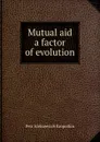 Mutual aid a factor of evolution - Kropotkin Petr Alekseevich