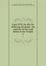 Louis XVII, his life, his suffering, his death : the captivity of the royal family in the Temple. 2 - Alcide Beauchesne