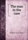 The man in the case - Phelps Elizabeth Stuart