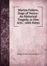 Marino Faliero, Doge of Venice: An Historical Tragedy, in Five Acts ; with Notes - George Gordon Byron