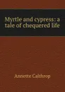 Myrtle and cypress: a tale of chequered life - Annette Calthrop