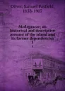 Madagascar; an historical and descriptive account of the island and its former dependencies. 1 - Samuel Pasfield Oliver