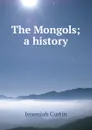 The Mongols; a history - Curtin Jeremiah