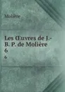 Les OEuvres de J.-B. P. de Moliere. 6 - Molière