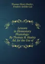 Lessons in Elementary Physiology: By Thomas H. Huxley . Ed. for the Use of . - Thomas Henry Huxley
