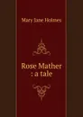 Rose Mather : a tale - Holmes Mary Jane