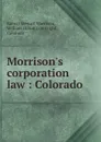 Morrison.s corporation law : Colorado - Robert Stewart Morrison