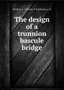 The design of a trunnion bascule bridge - A.E. Bredlau