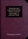 Municipal and corporation bonds, Terms, customs and usages. A reference book . - Montgomery Rollins