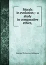 Morals in evolution; : a study in comparative ethics, - L.T. Hobhouse