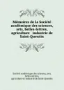 Memoires de la Societe academique des sciences, arts, belles-lettres, agriculture . industrie de Saint-Quentin - 