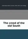 The creed of the old South - Basil Lanneau Gildersleeve